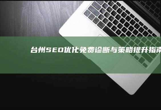 台州SEO优化：免费诊断与策略提升指南