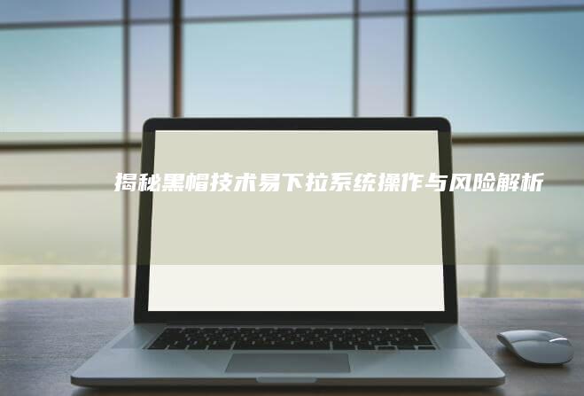 揭秘黑帽技术：易下拉系统操作与风险解析